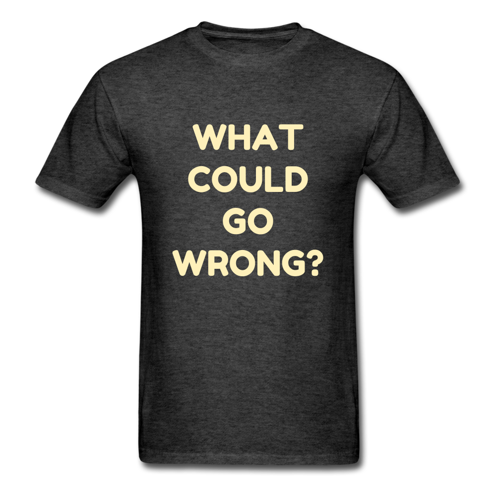 Unisex What Could Go Wrong T-Shirt - heather black